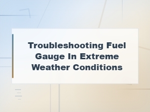 Troubleshooting Fuel Gauge Issues in Extreme Weather Conditions