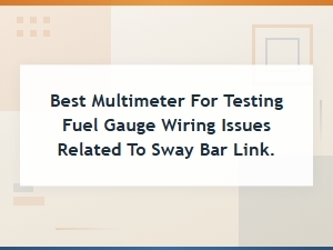 Best Multimeter for Testing Fuel Gauge Wiring and Ground Issues Near Sway Bar Link