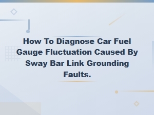 Fuel Gauge Fluctuation From Sway Bar Link Grounding Fault