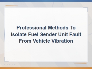 Diagnosing Fuel Sender Unit Faults Caused by Vehicle Vibration