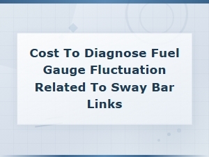 Diagnosing Fuel Gauge Fluctuation From Sway Bar Linksthe