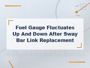 Fuel Gauge Fluctuates Up and Down After Sway Bar Link Replacement