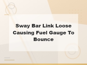 Loose Sway Bar Link Causing Fuel Gauge Bounce