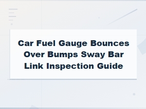 Sway Bar Link Inspection Guide for Bouncing Fuel Gauge Over Bumps