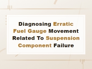 Diagnosing Erratic Fuel Gauge Movement Related to Suspension Component Failure