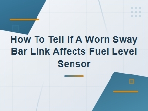 Worn Sway Bar Link Symptoms: Can It Affect Your Fuel Level Sensor?